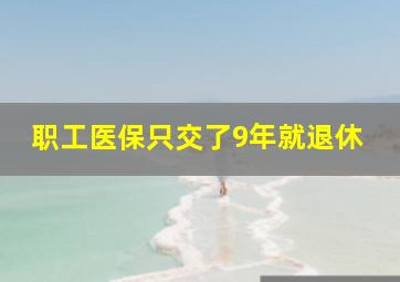 职工医保只交了9年就退休