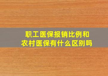 职工医保报销比例和农村医保有什么区别吗