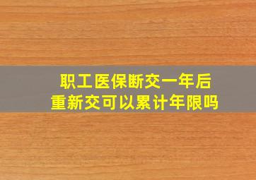 职工医保断交一年后重新交可以累计年限吗