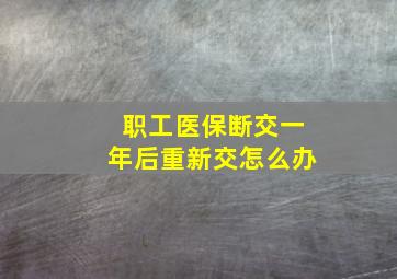 职工医保断交一年后重新交怎么办