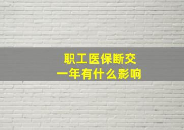 职工医保断交一年有什么影响