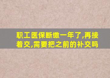 职工医保断缴一年了,再接着交,需要把之前的补交吗