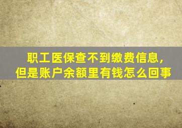 职工医保查不到缴费信息,但是账户余额里有钱怎么回事