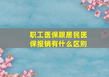 职工医保跟居民医保报销有什么区别