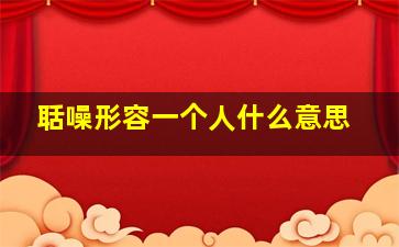 聒噪形容一个人什么意思