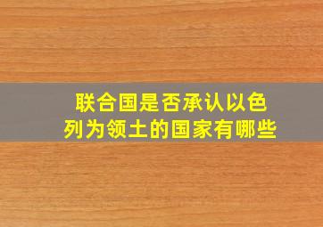 联合国是否承认以色列为领土的国家有哪些