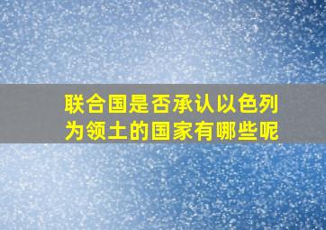 联合国是否承认以色列为领土的国家有哪些呢