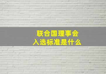 联合国理事会入选标准是什么