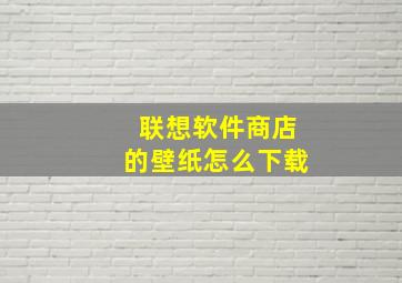 联想软件商店的壁纸怎么下载