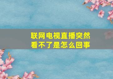 联网电视直播突然看不了是怎么回事