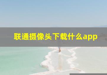 联通摄像头下载什么app