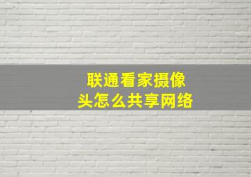 联通看家摄像头怎么共享网络