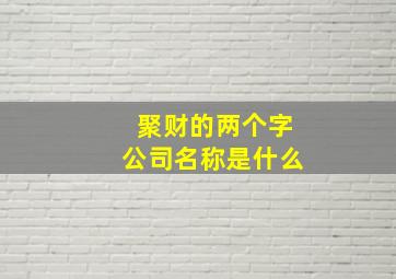 聚财的两个字公司名称是什么