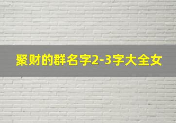 聚财的群名字2-3字大全女