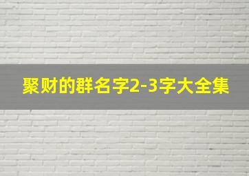 聚财的群名字2-3字大全集