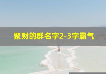 聚财的群名字2-3字霸气