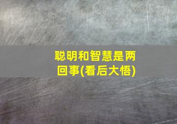 聪明和智慧是两回事(看后大悟)