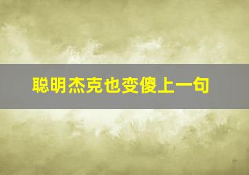 聪明杰克也变傻上一句