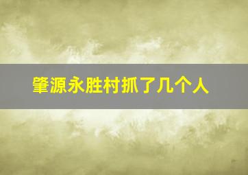 肇源永胜村抓了几个人