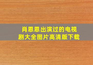 肖恩恩出演过的电视剧大全图片高清版下载