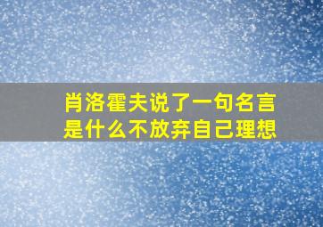 肖洛霍夫说了一句名言是什么不放弃自己理想