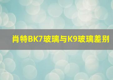 肖特BK7玻璃与K9玻璃差别