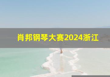 肖邦钢琴大赛2024浙江