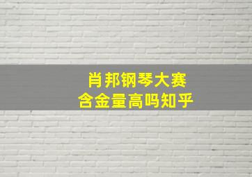 肖邦钢琴大赛含金量高吗知乎