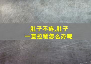 肚子不疼,肚子一直拉稀怎么办呢