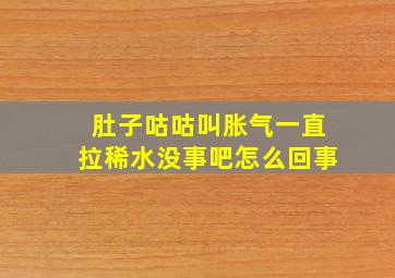 肚子咕咕叫胀气一直拉稀水没事吧怎么回事