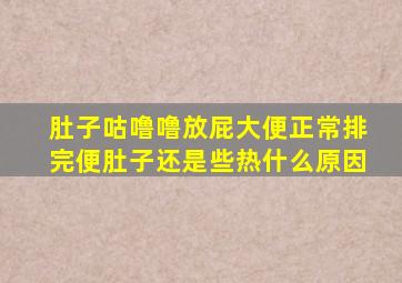 肚子咕噜噜放屁大便正常排完便肚子还是些热什么原因