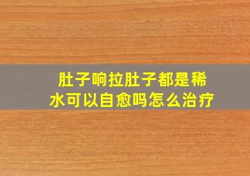 肚子响拉肚子都是稀水可以自愈吗怎么治疗