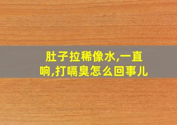 肚子拉稀像水,一直响,打嗝臭怎么回事儿