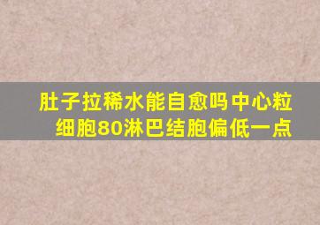 肚子拉稀水能自愈吗中心粒细胞80淋巴结胞偏低一点