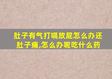 肚子有气打嗝放屁怎么办还肚子痛,怎么办呢吃什么药