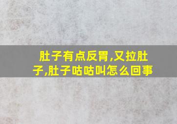 肚子有点反胃,又拉肚子,肚子咕咕叫怎么回事