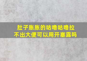 肚子胀胀的咕噜咕噜拉不出大便可以用开塞露吗