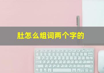 肚怎么组词两个字的