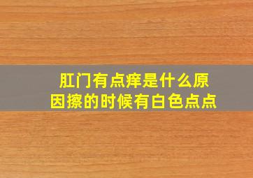 肛门有点痒是什么原因擦的时候有白色点点