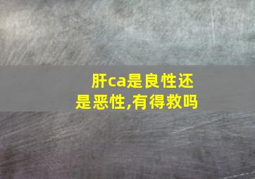 肝ca是良性还是恶性,有得救吗