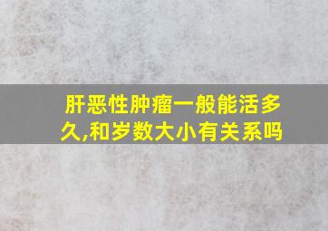 肝恶性肿瘤一般能活多久,和岁数大小有关系吗