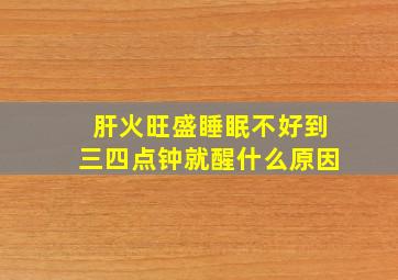 肝火旺盛睡眠不好到三四点钟就醒什么原因