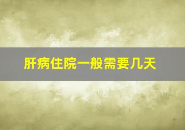 肝病住院一般需要几天