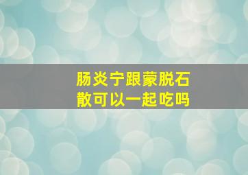 肠炎宁跟蒙脱石散可以一起吃吗