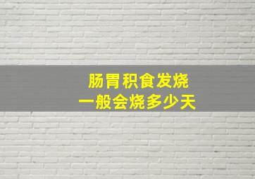 肠胃积食发烧一般会烧多少天