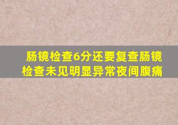 肠镜检查6分还要复查肠镜检查未见明显异常夜间腹痛