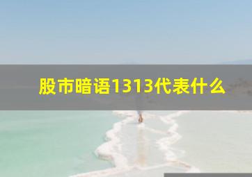 股市暗语1313代表什么