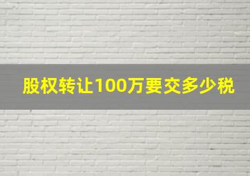 股权转让100万要交多少税