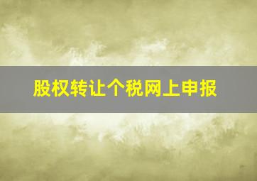 股权转让个税网上申报