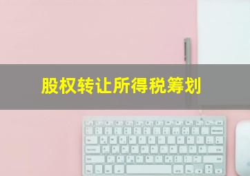 股权转让所得税筹划